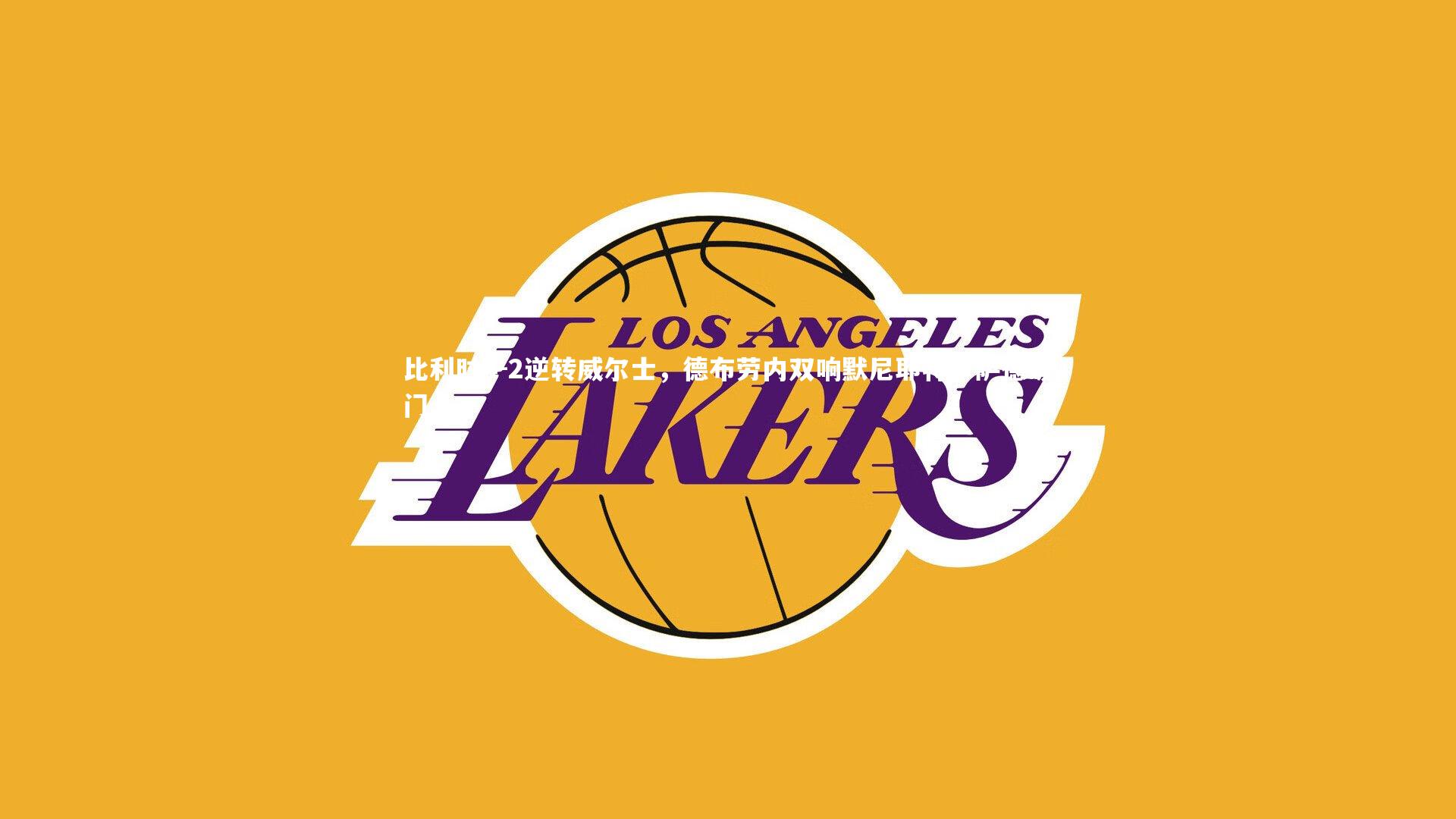 比利时4-2逆转威尔士，德布劳内双响默尼耶特罗萨德破门