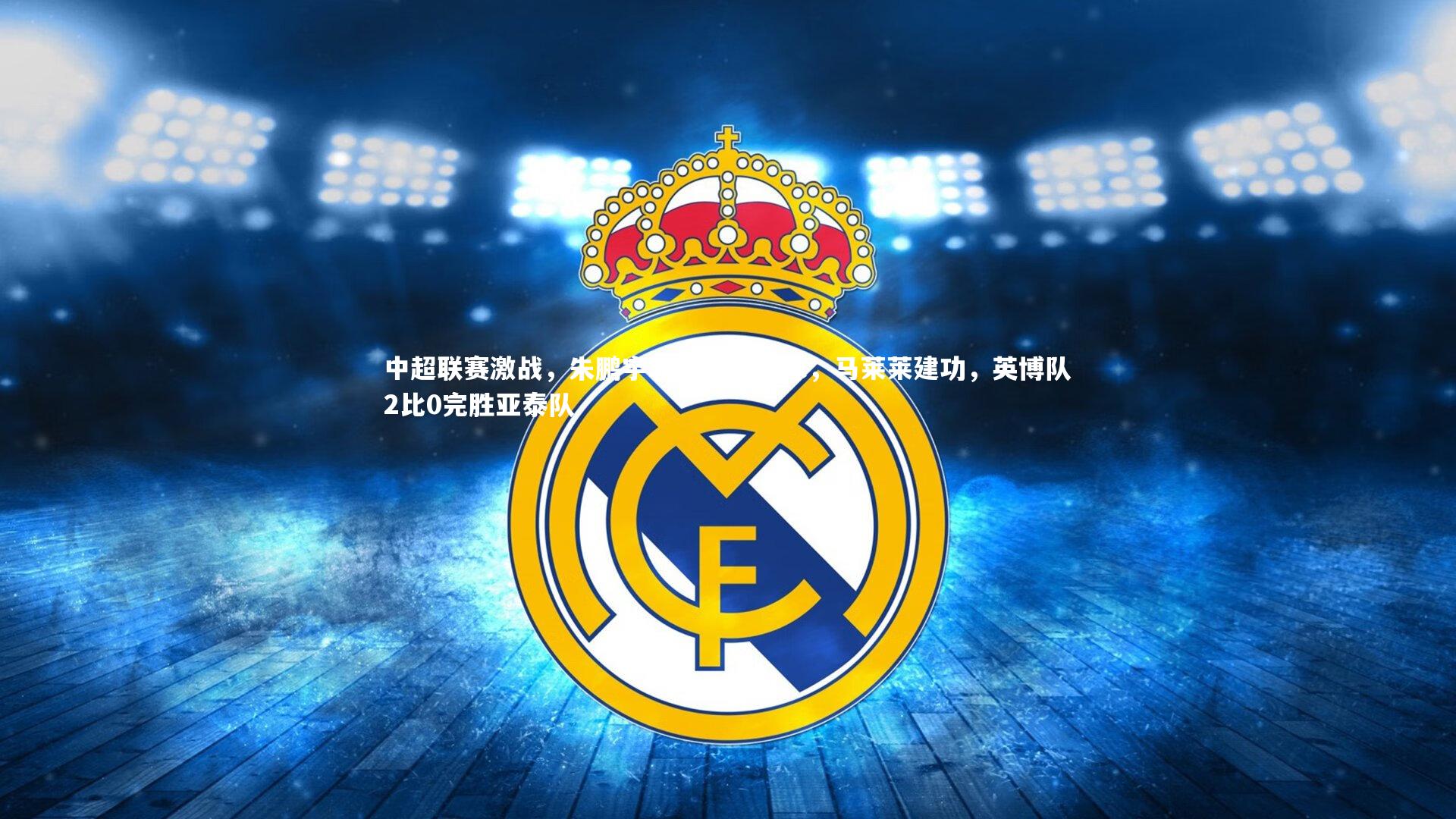 中超联赛激战，朱鹏宇斩获个人首球，马莱莱建功，英博队2比0完胜亚泰队